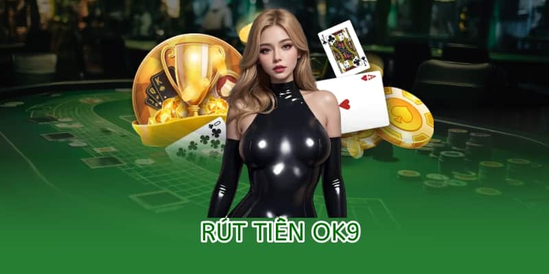 Hướng dẫn rút tiền OK9 – An toàn, minh bạch và nhanh chóng 3 rút tiền ok9